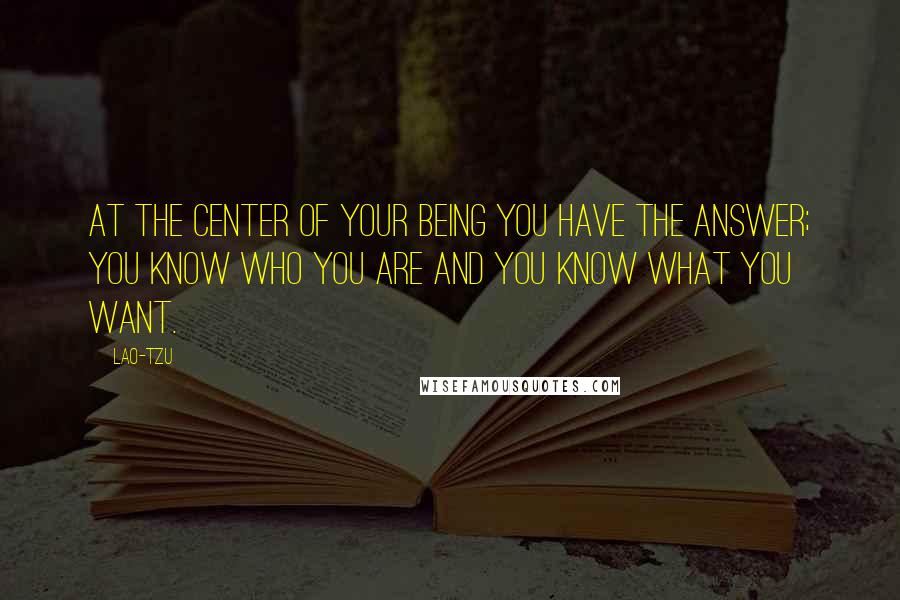 Lao-Tzu Quotes: At the center of your being you have the answer; you know who you are and you know what you want.