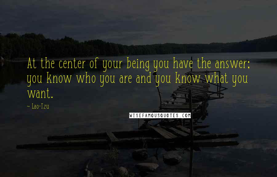Lao-Tzu Quotes: At the center of your being you have the answer; you know who you are and you know what you want.