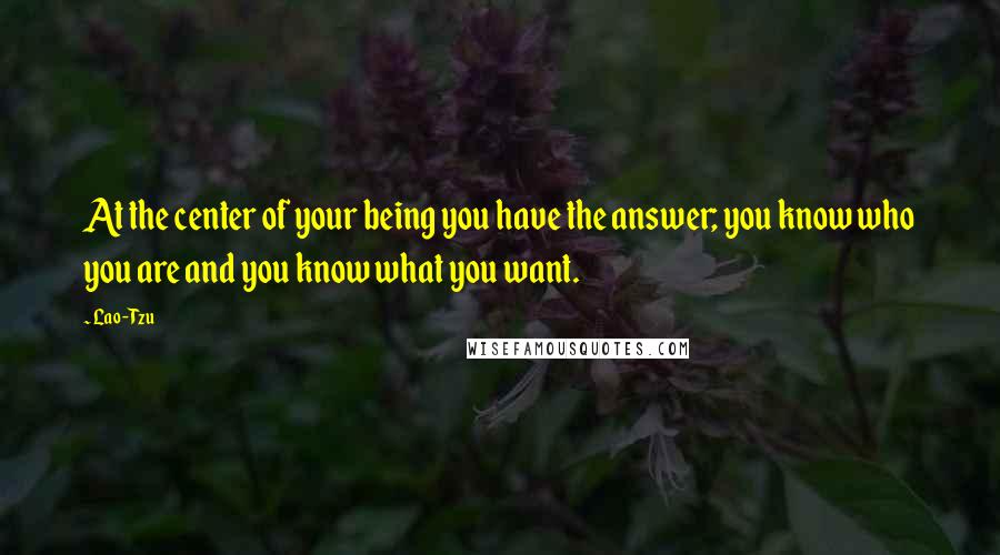 Lao-Tzu Quotes: At the center of your being you have the answer; you know who you are and you know what you want.