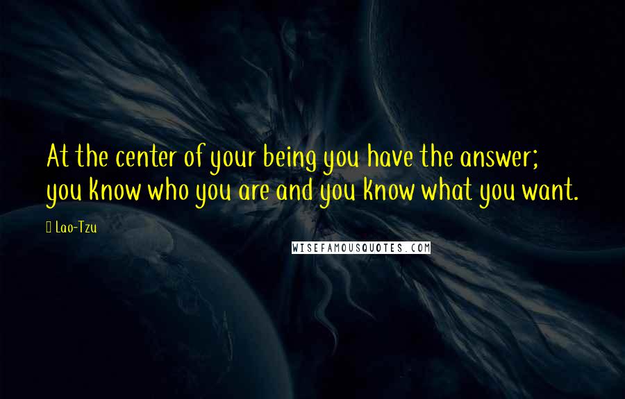 Lao-Tzu Quotes: At the center of your being you have the answer; you know who you are and you know what you want.