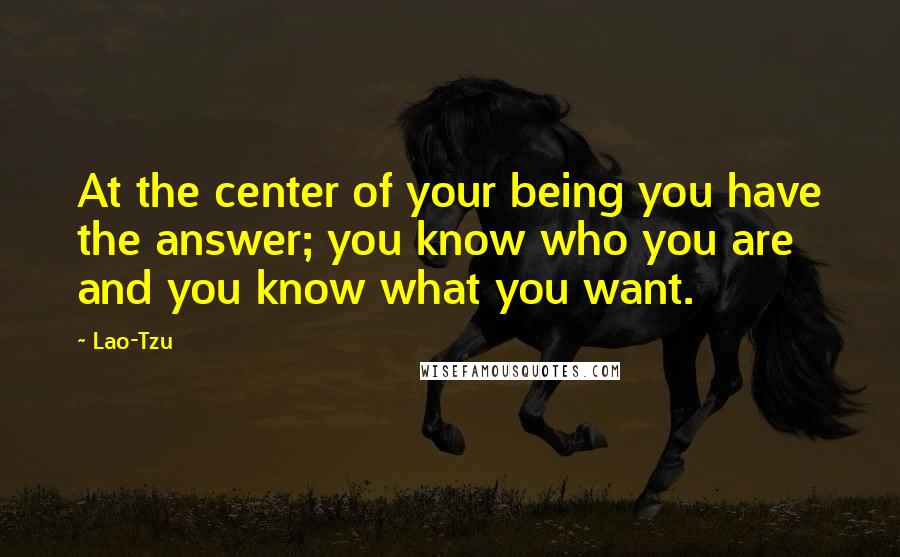 Lao-Tzu Quotes: At the center of your being you have the answer; you know who you are and you know what you want.