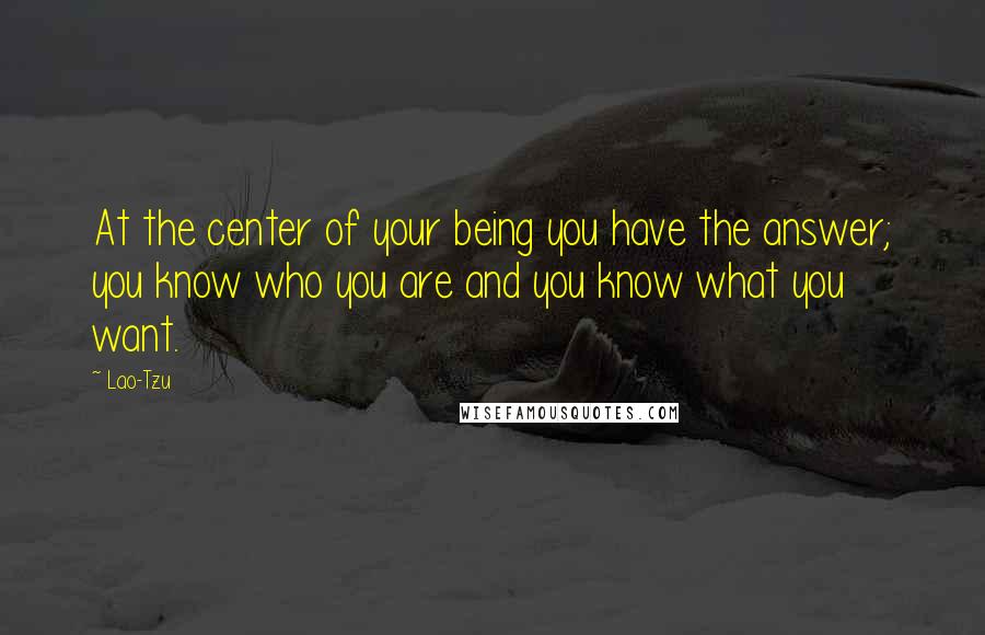 Lao-Tzu Quotes: At the center of your being you have the answer; you know who you are and you know what you want.