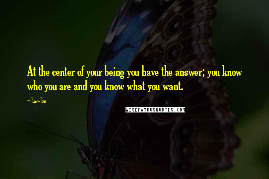 Lao-Tzu Quotes: At the center of your being you have the answer; you know who you are and you know what you want.