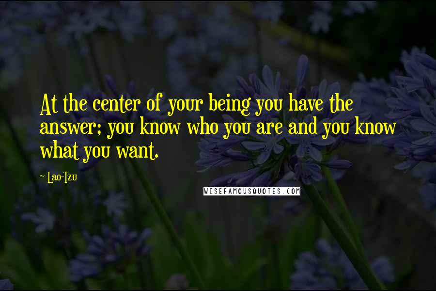 Lao-Tzu Quotes: At the center of your being you have the answer; you know who you are and you know what you want.