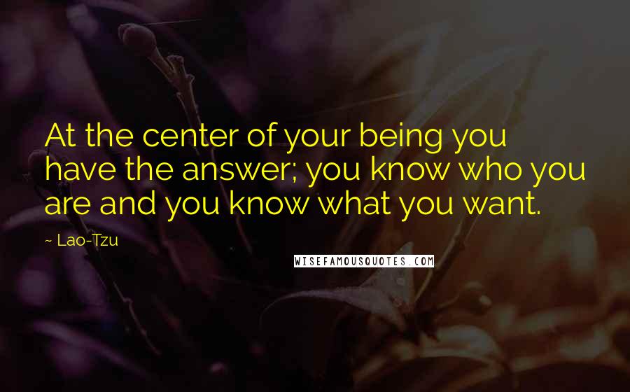 Lao-Tzu Quotes: At the center of your being you have the answer; you know who you are and you know what you want.