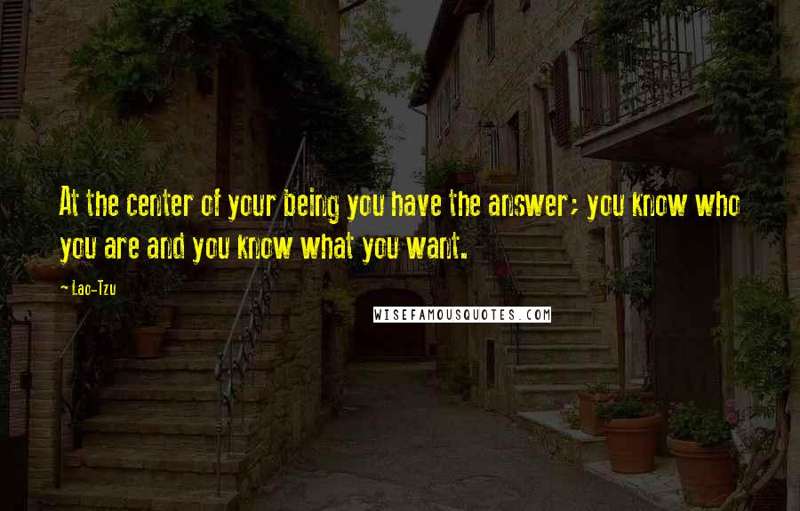 Lao-Tzu Quotes: At the center of your being you have the answer; you know who you are and you know what you want.