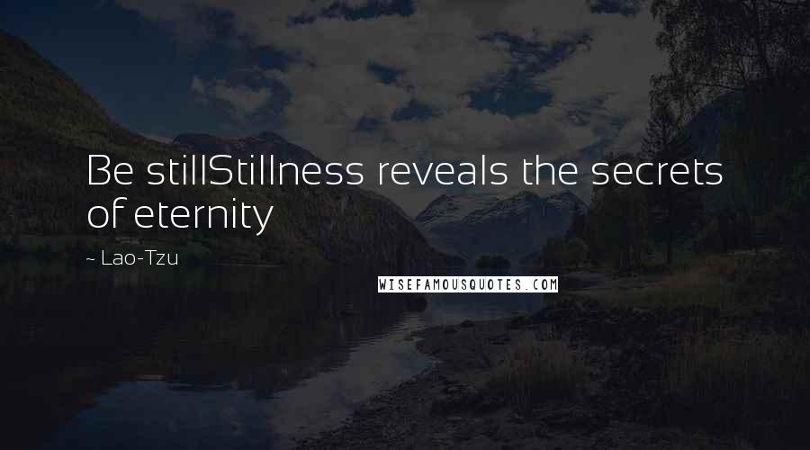 Lao-Tzu Quotes: Be stillStillness reveals the secrets of eternity