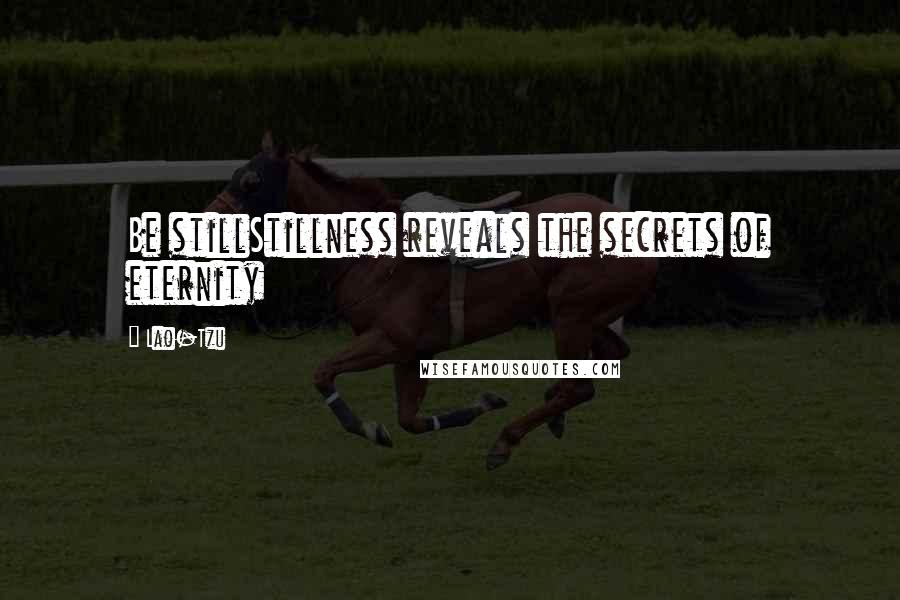 Lao-Tzu Quotes: Be stillStillness reveals the secrets of eternity