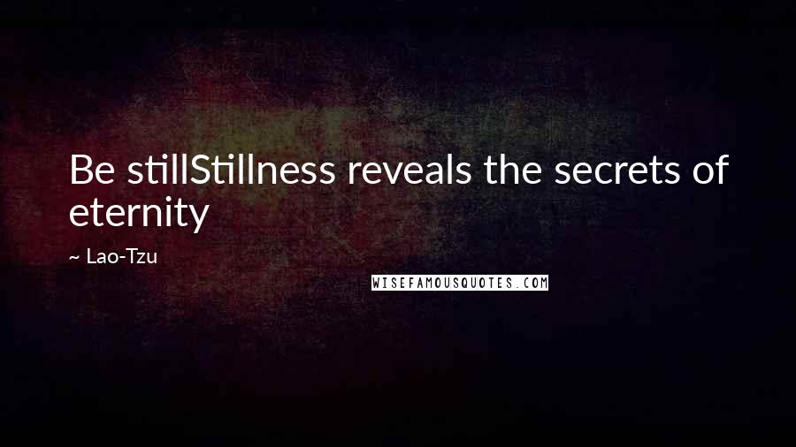 Lao-Tzu Quotes: Be stillStillness reveals the secrets of eternity