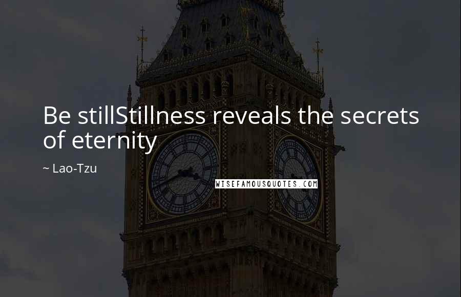 Lao-Tzu Quotes: Be stillStillness reveals the secrets of eternity