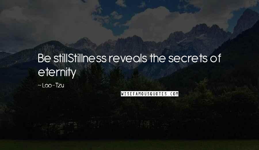 Lao-Tzu Quotes: Be stillStillness reveals the secrets of eternity