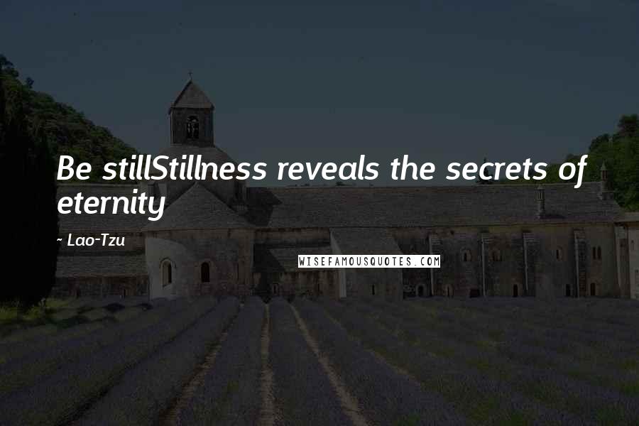 Lao-Tzu Quotes: Be stillStillness reveals the secrets of eternity