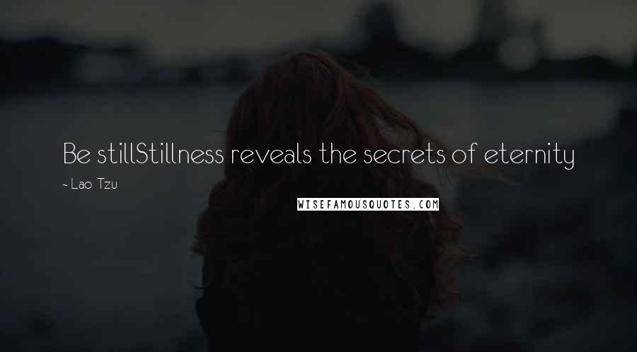 Lao-Tzu Quotes: Be stillStillness reveals the secrets of eternity