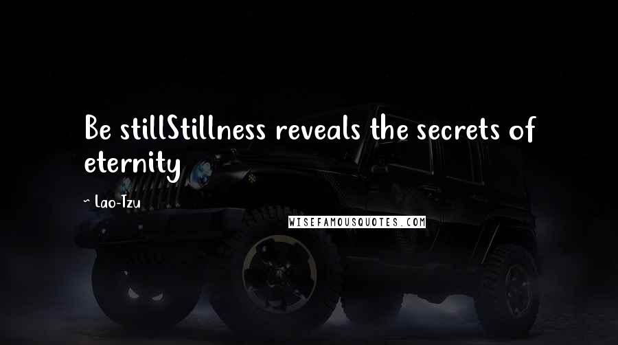 Lao-Tzu Quotes: Be stillStillness reveals the secrets of eternity