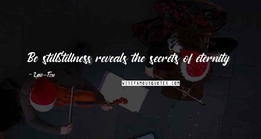 Lao-Tzu Quotes: Be stillStillness reveals the secrets of eternity