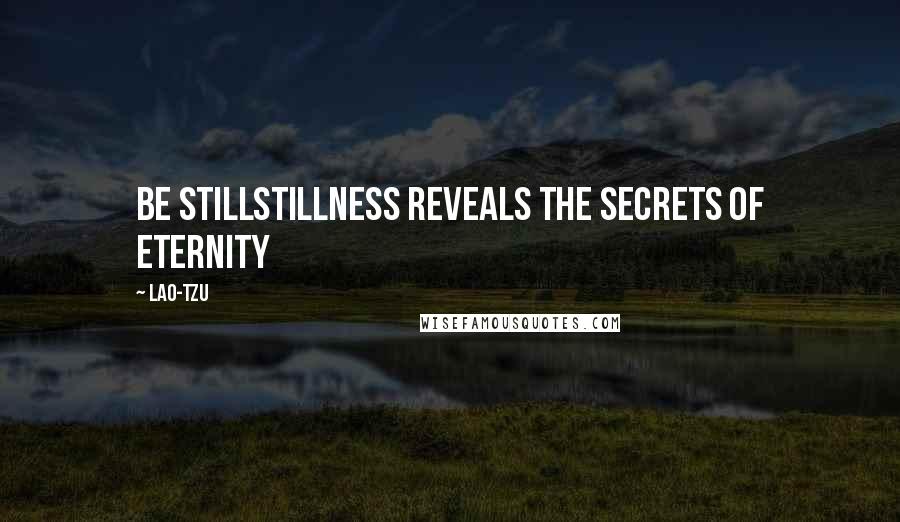 Lao-Tzu Quotes: Be stillStillness reveals the secrets of eternity