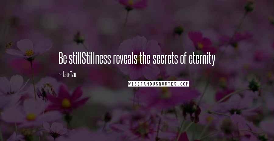 Lao-Tzu Quotes: Be stillStillness reveals the secrets of eternity