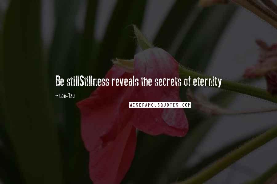 Lao-Tzu Quotes: Be stillStillness reveals the secrets of eternity