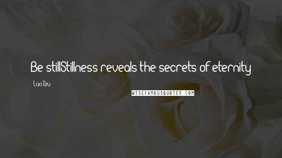 Lao-Tzu Quotes: Be stillStillness reveals the secrets of eternity
