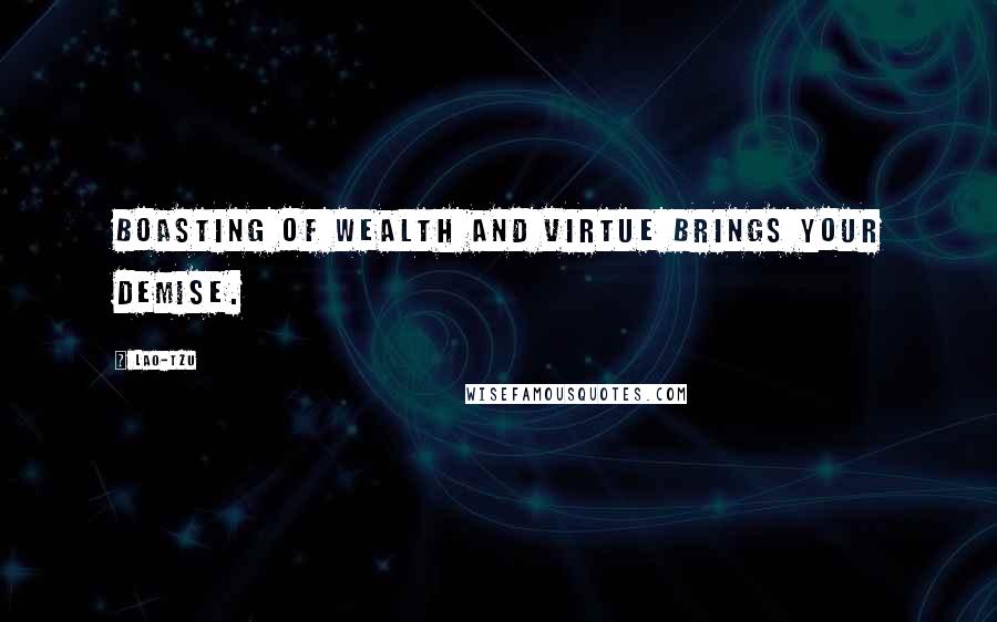 Lao-Tzu Quotes: Boasting of wealth and virtue brings your demise.