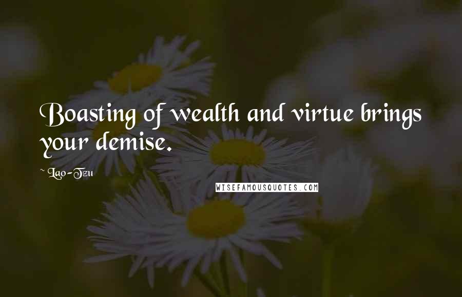 Lao-Tzu Quotes: Boasting of wealth and virtue brings your demise.