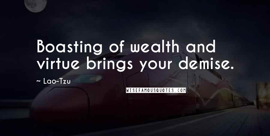 Lao-Tzu Quotes: Boasting of wealth and virtue brings your demise.