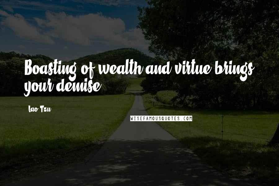 Lao-Tzu Quotes: Boasting of wealth and virtue brings your demise.