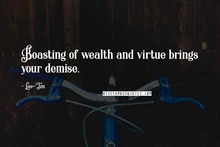 Lao-Tzu Quotes: Boasting of wealth and virtue brings your demise.