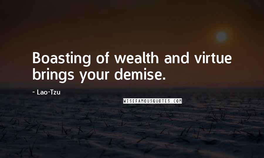 Lao-Tzu Quotes: Boasting of wealth and virtue brings your demise.