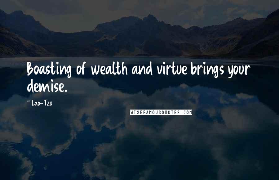 Lao-Tzu Quotes: Boasting of wealth and virtue brings your demise.