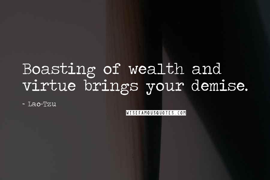 Lao-Tzu Quotes: Boasting of wealth and virtue brings your demise.