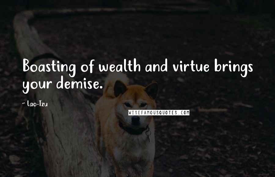 Lao-Tzu Quotes: Boasting of wealth and virtue brings your demise.