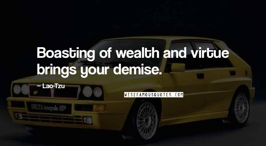 Lao-Tzu Quotes: Boasting of wealth and virtue brings your demise.