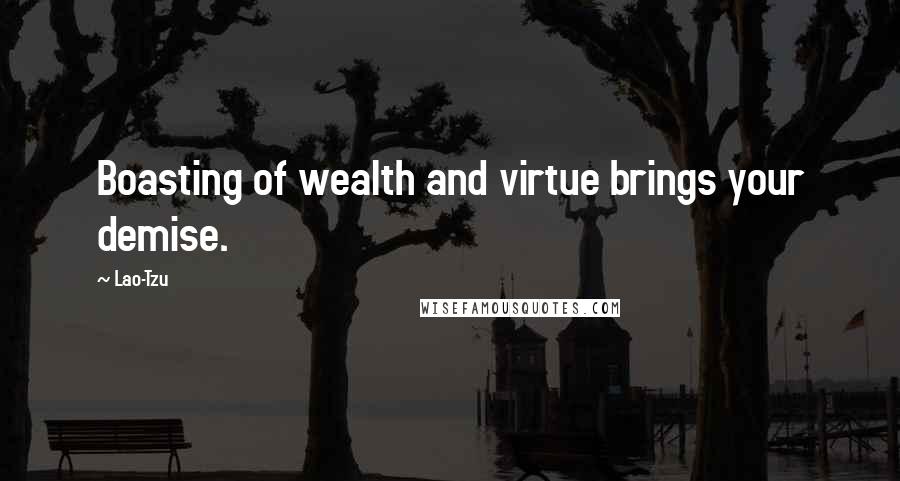 Lao-Tzu Quotes: Boasting of wealth and virtue brings your demise.