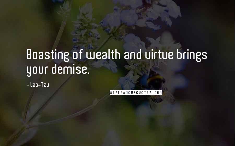 Lao-Tzu Quotes: Boasting of wealth and virtue brings your demise.