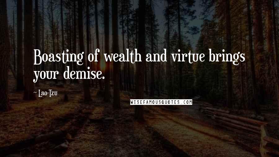 Lao-Tzu Quotes: Boasting of wealth and virtue brings your demise.