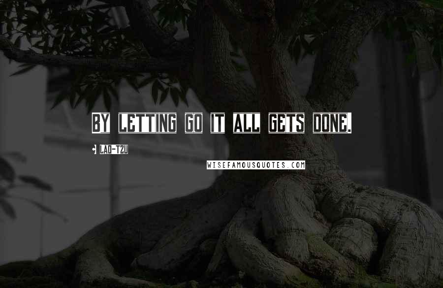 Lao-Tzu Quotes: By letting go it all gets done.