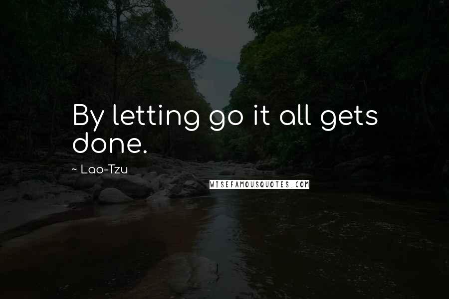 Lao-Tzu Quotes: By letting go it all gets done.