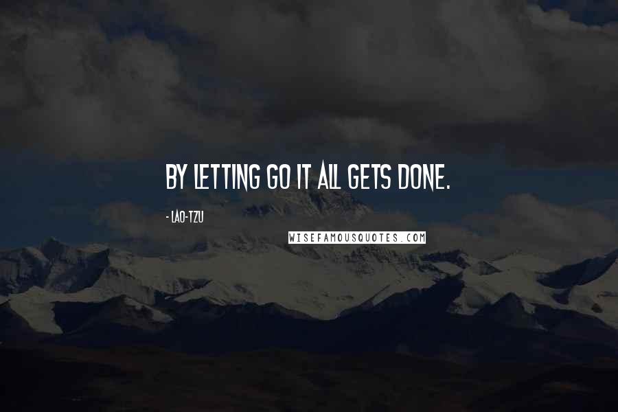 Lao-Tzu Quotes: By letting go it all gets done.