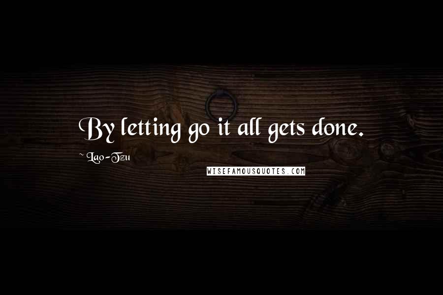 Lao-Tzu Quotes: By letting go it all gets done.