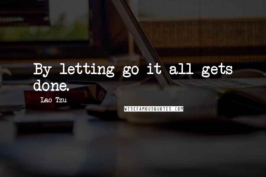 Lao-Tzu Quotes: By letting go it all gets done.