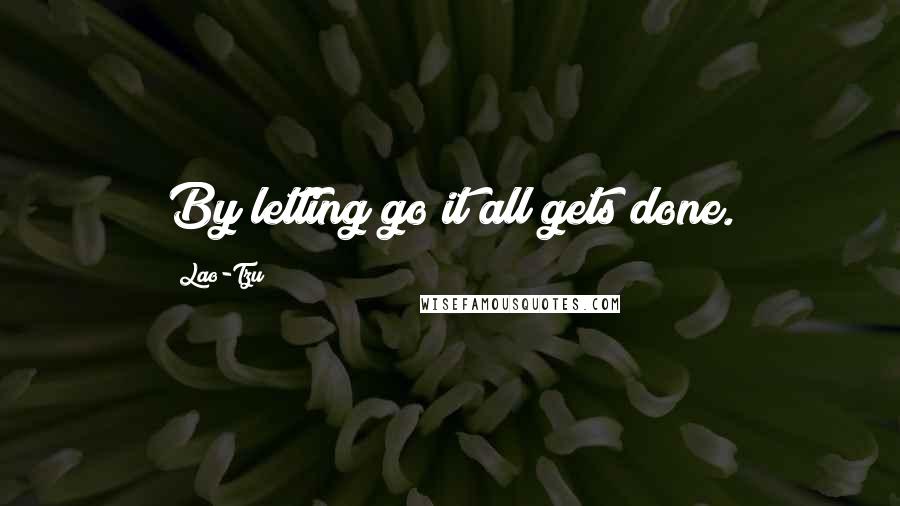 Lao-Tzu Quotes: By letting go it all gets done.