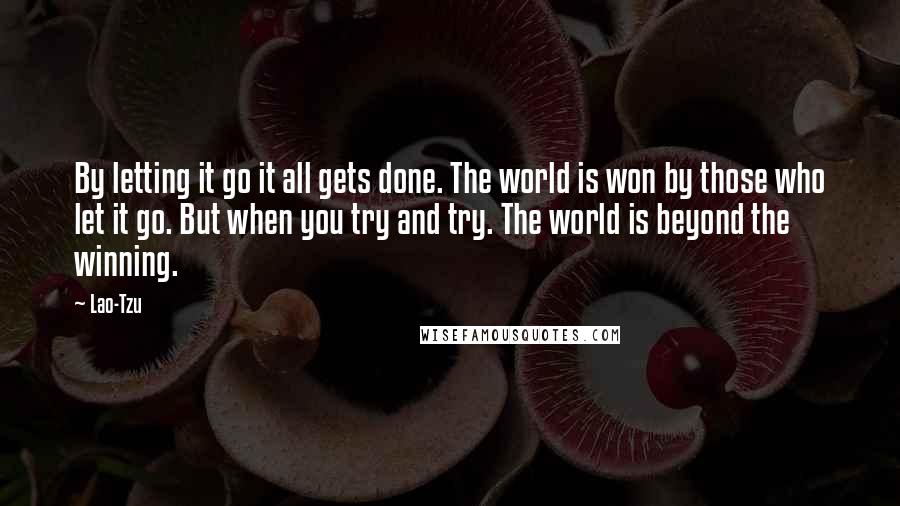 Lao-Tzu Quotes: By letting it go it all gets done. The world is won by those who let it go. But when you try and try. The world is beyond the winning.
