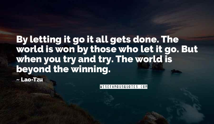 Lao-Tzu Quotes: By letting it go it all gets done. The world is won by those who let it go. But when you try and try. The world is beyond the winning.