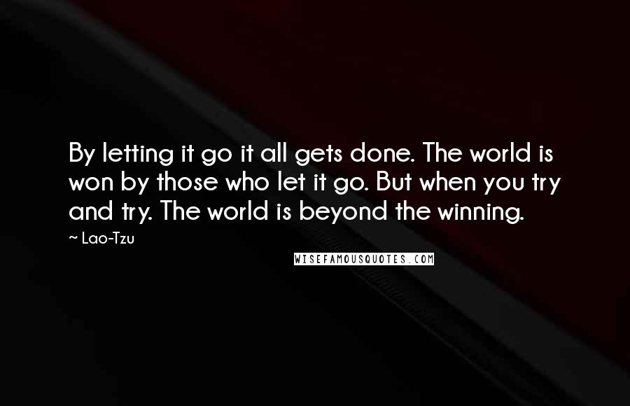 Lao-Tzu Quotes: By letting it go it all gets done. The world is won by those who let it go. But when you try and try. The world is beyond the winning.