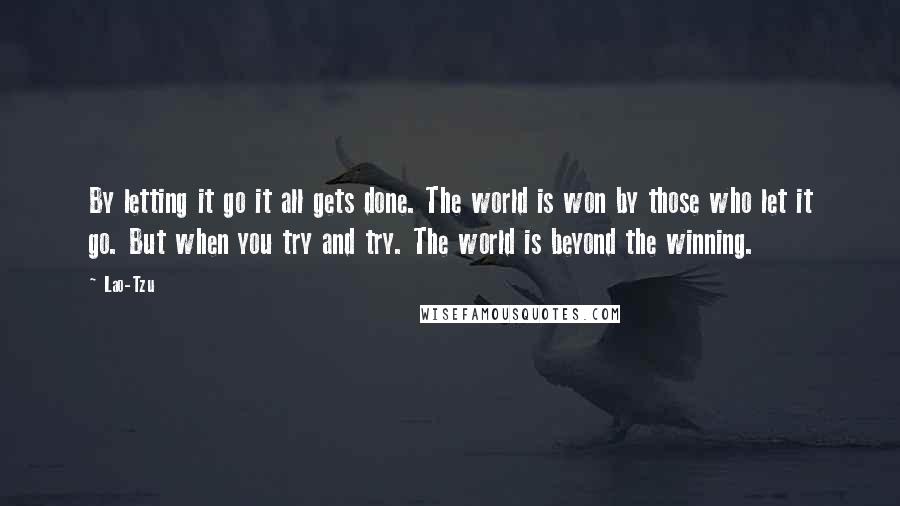 Lao-Tzu Quotes: By letting it go it all gets done. The world is won by those who let it go. But when you try and try. The world is beyond the winning.