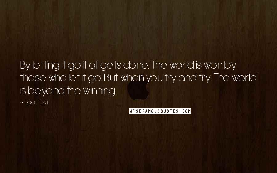 Lao-Tzu Quotes: By letting it go it all gets done. The world is won by those who let it go. But when you try and try. The world is beyond the winning.