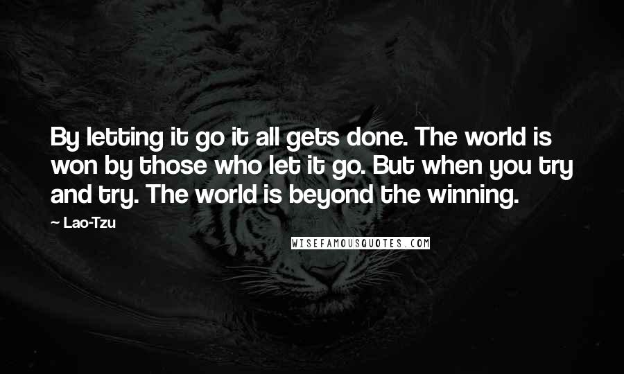 Lao-Tzu Quotes: By letting it go it all gets done. The world is won by those who let it go. But when you try and try. The world is beyond the winning.