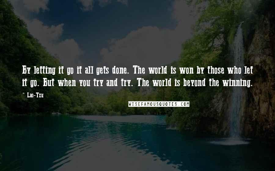 Lao-Tzu Quotes: By letting it go it all gets done. The world is won by those who let it go. But when you try and try. The world is beyond the winning.