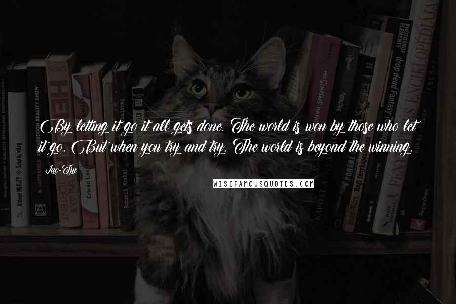 Lao-Tzu Quotes: By letting it go it all gets done. The world is won by those who let it go. But when you try and try. The world is beyond the winning.